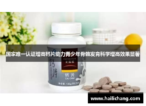 国家唯一认证增高钙片助力青少年骨骼发育科学增高效果显著