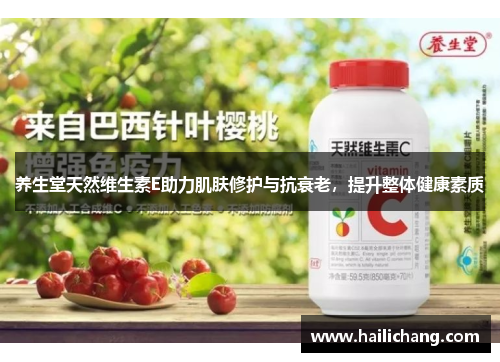 养生堂天然维生素E助力肌肤修护与抗衰老，提升整体健康素质