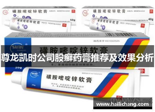 尊龙凯时公司股癣药膏推荐及效果分析