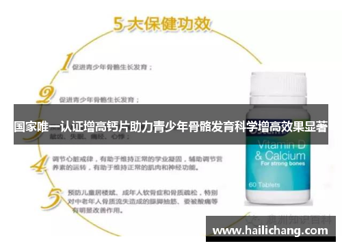 国家唯一认证增高钙片助力青少年骨骼发育科学增高效果显著